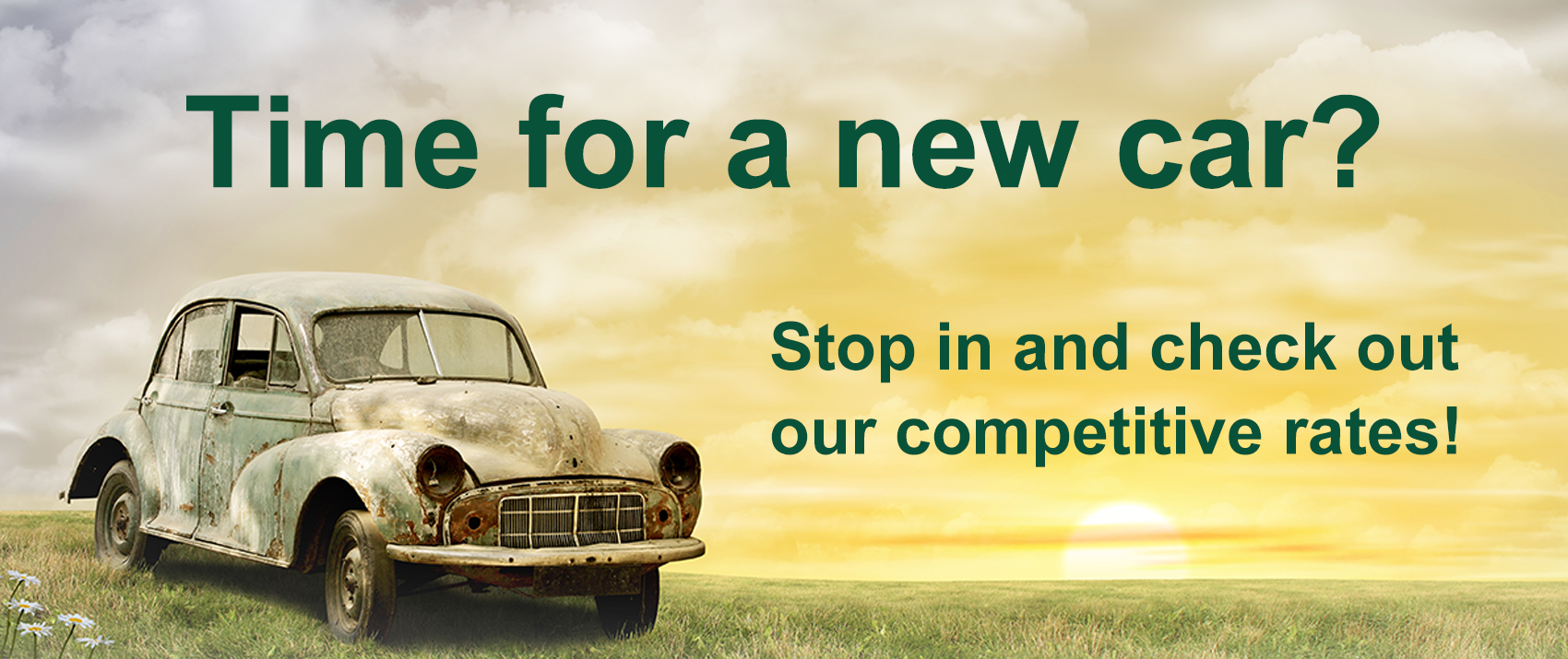 Time  for a new car? Stop in and check out our competitive rates.