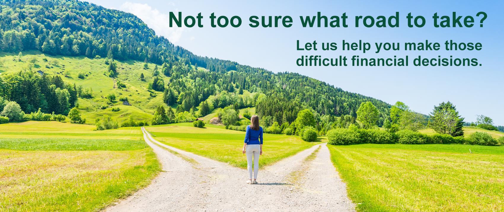 Not too sure what road to take? Let us help you make those difficult financial decisions.